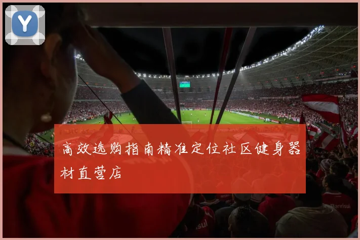 高效选购指南精准定位社区健身器材直营店
