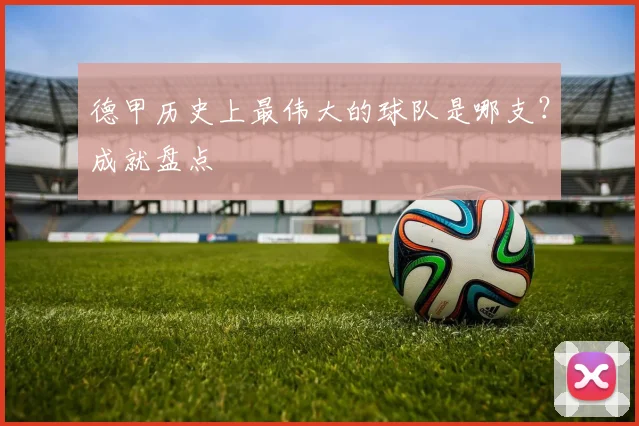 德甲历史上最伟大的球队是哪支？成就盘点