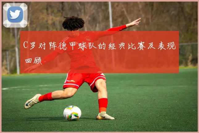 C罗对阵德甲球队的经典比赛及表现回顾