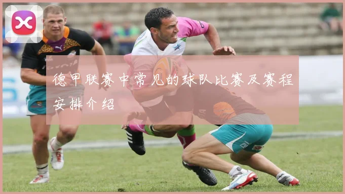 德甲联赛中常见的球队比赛及赛程安排介绍