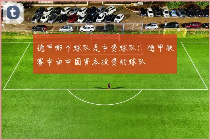德甲哪个球队是中资球队：德甲联赛中由中国资本投资的球队