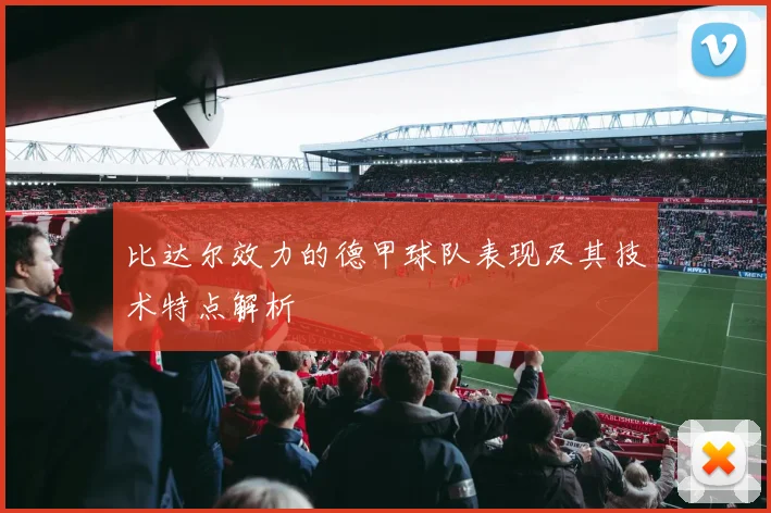 比达尔效力的德甲球队表现及其技术特点解析