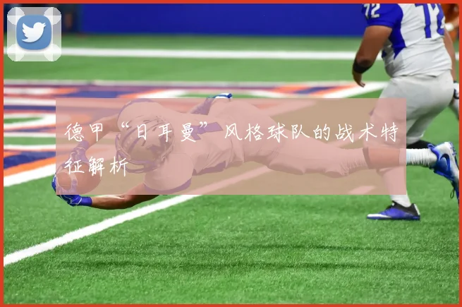 德甲“日耳曼”风格球队的战术特征解析