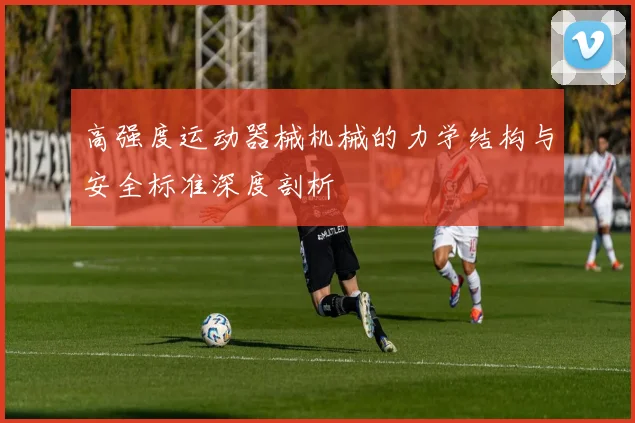 高强度运动器械机械的力学结构与安全标准深度剖析