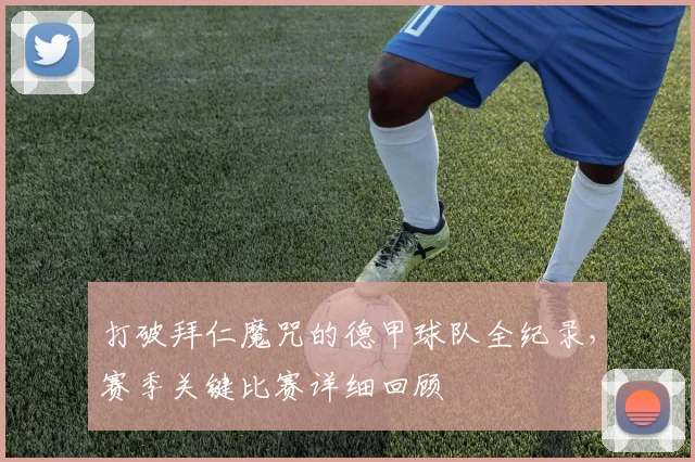 打破拜仁魔咒的德甲球队全纪录，赛季关键比赛详细回顾